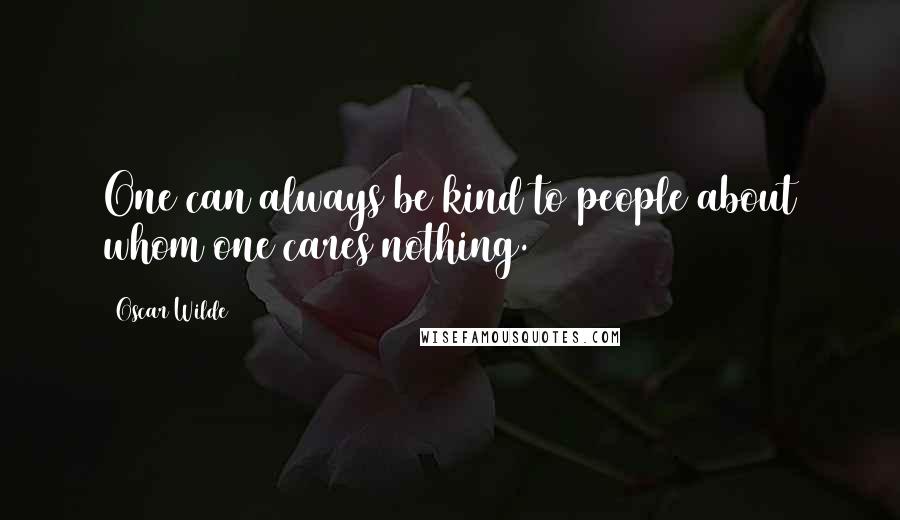 Oscar Wilde Quotes: One can always be kind to people about whom one cares nothing.