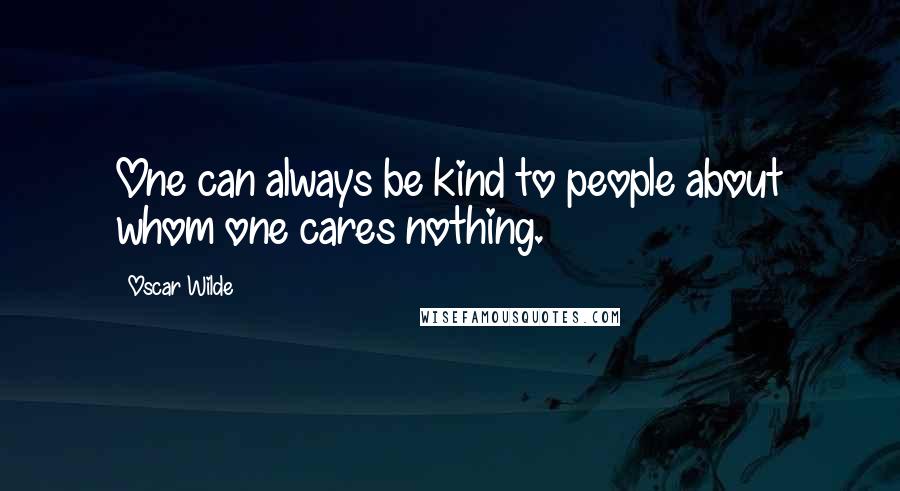 Oscar Wilde Quotes: One can always be kind to people about whom one cares nothing.