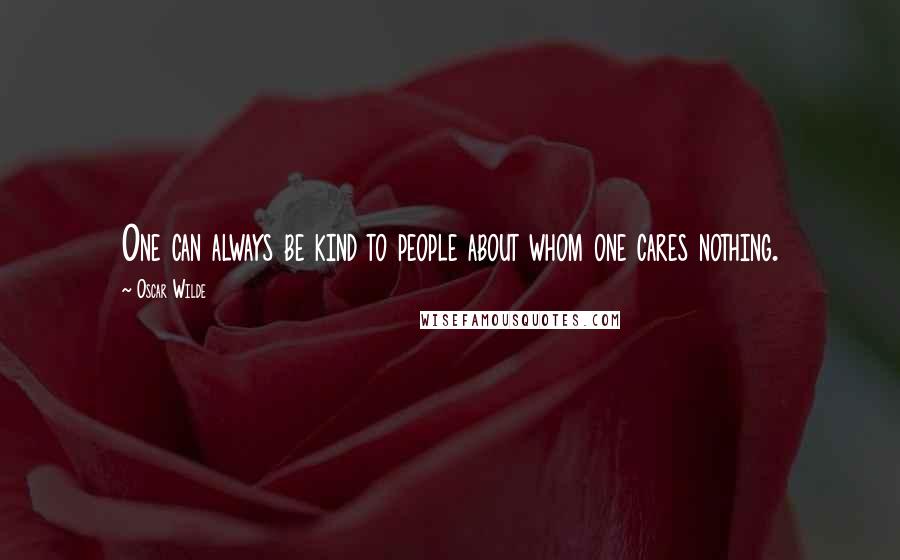 Oscar Wilde Quotes: One can always be kind to people about whom one cares nothing.
