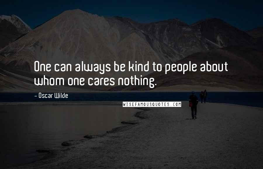Oscar Wilde Quotes: One can always be kind to people about whom one cares nothing.