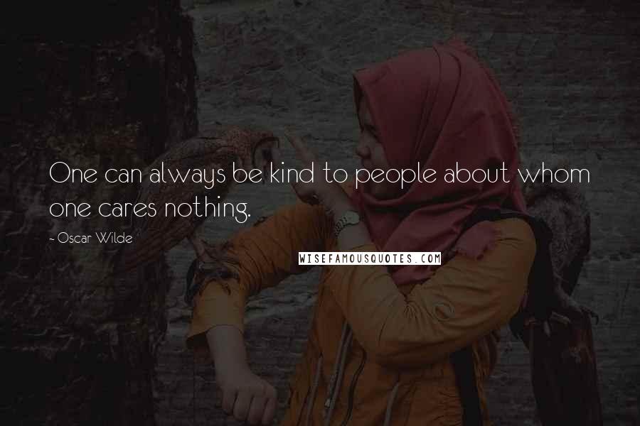 Oscar Wilde Quotes: One can always be kind to people about whom one cares nothing.