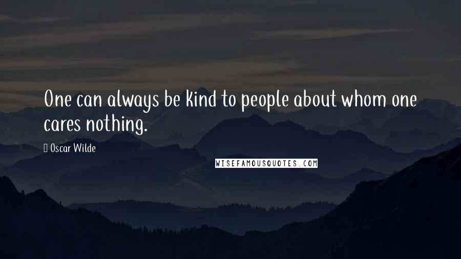 Oscar Wilde Quotes: One can always be kind to people about whom one cares nothing.