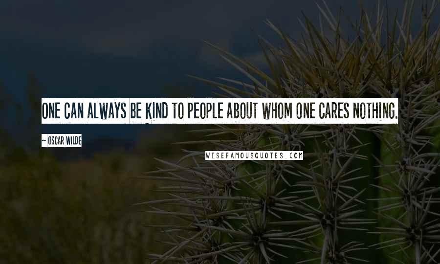 Oscar Wilde Quotes: One can always be kind to people about whom one cares nothing.