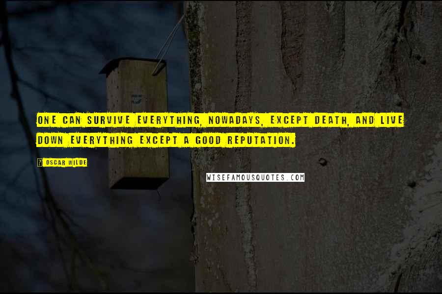 Oscar Wilde Quotes: One can survive everything, nowadays, except death, and live down everything except a good reputation.