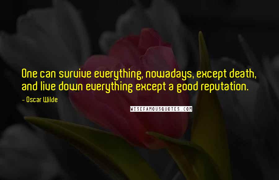 Oscar Wilde Quotes: One can survive everything, nowadays, except death, and live down everything except a good reputation.