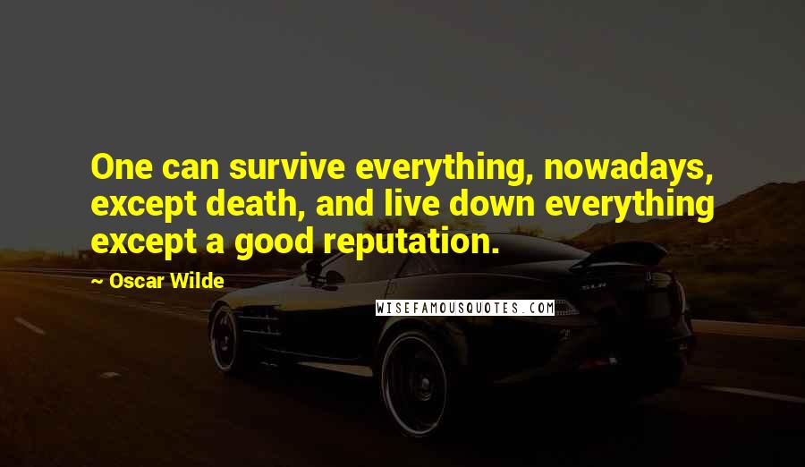 Oscar Wilde Quotes: One can survive everything, nowadays, except death, and live down everything except a good reputation.