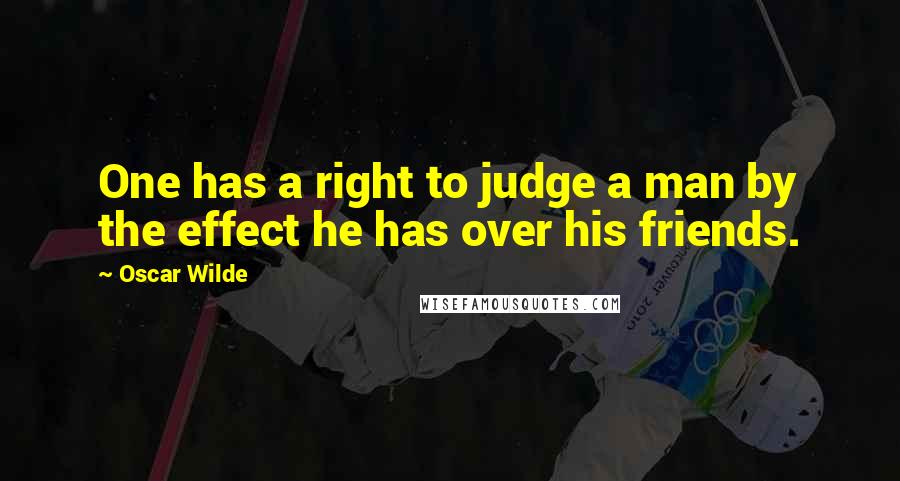 Oscar Wilde Quotes: One has a right to judge a man by the effect he has over his friends.