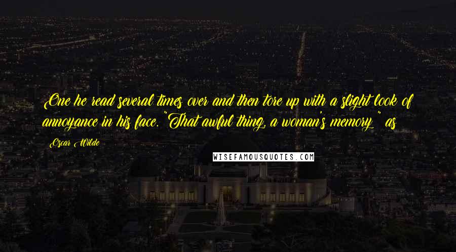 Oscar Wilde Quotes: One he read several times over and then tore up with a slight look of annoyance in his face. "That awful thing, a woman's memory!" as