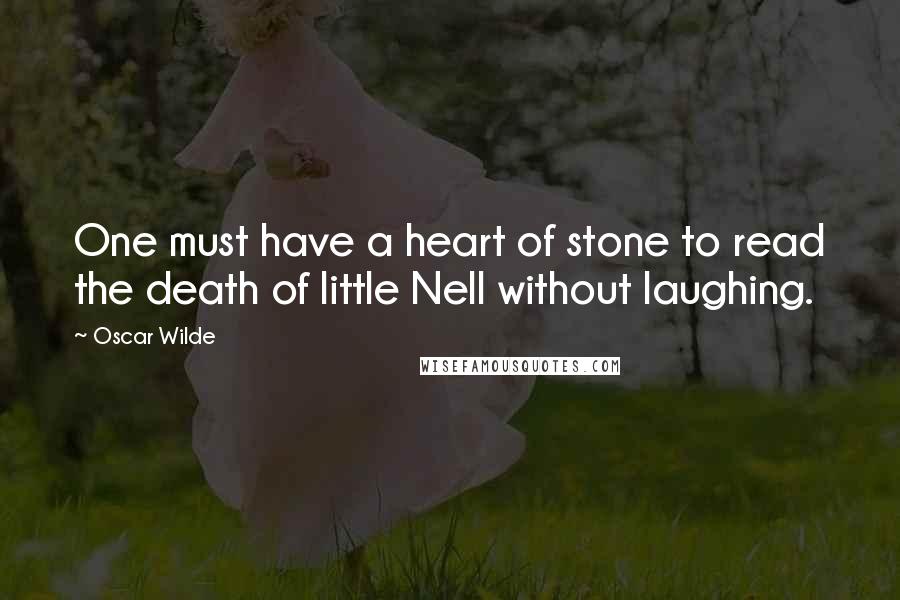 Oscar Wilde Quotes: One must have a heart of stone to read the death of little Nell without laughing.