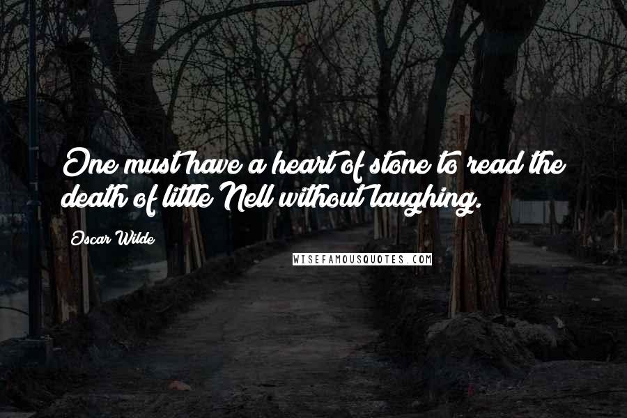 Oscar Wilde Quotes: One must have a heart of stone to read the death of little Nell without laughing.