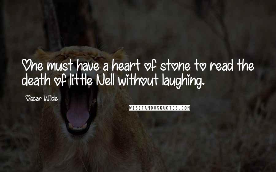 Oscar Wilde Quotes: One must have a heart of stone to read the death of little Nell without laughing.