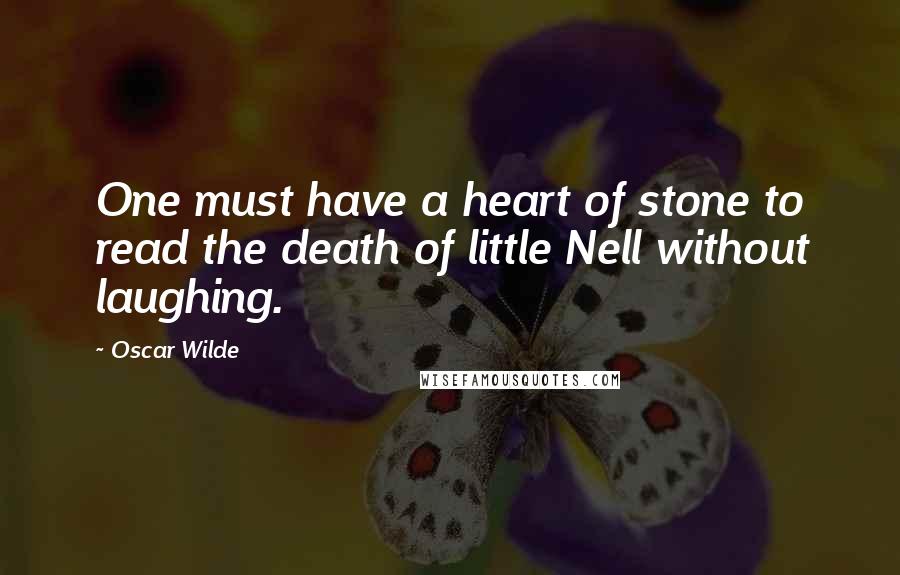 Oscar Wilde Quotes: One must have a heart of stone to read the death of little Nell without laughing.