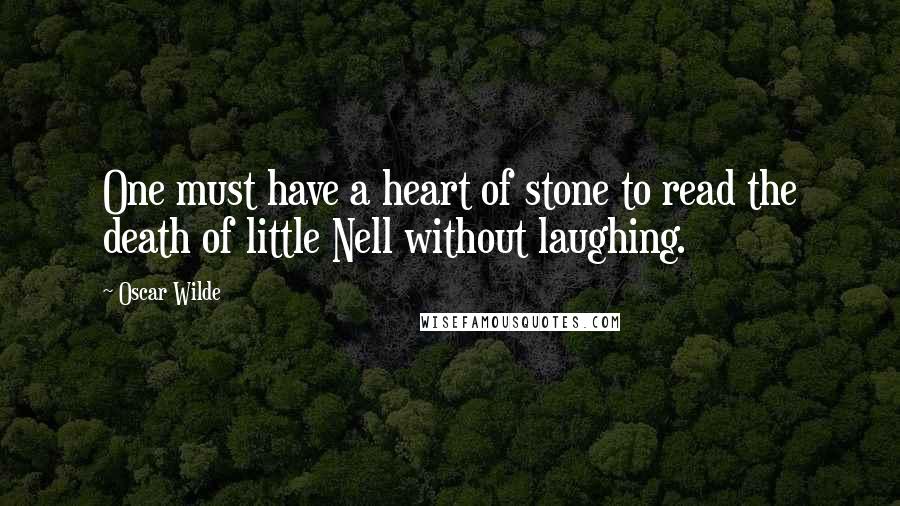 Oscar Wilde Quotes: One must have a heart of stone to read the death of little Nell without laughing.