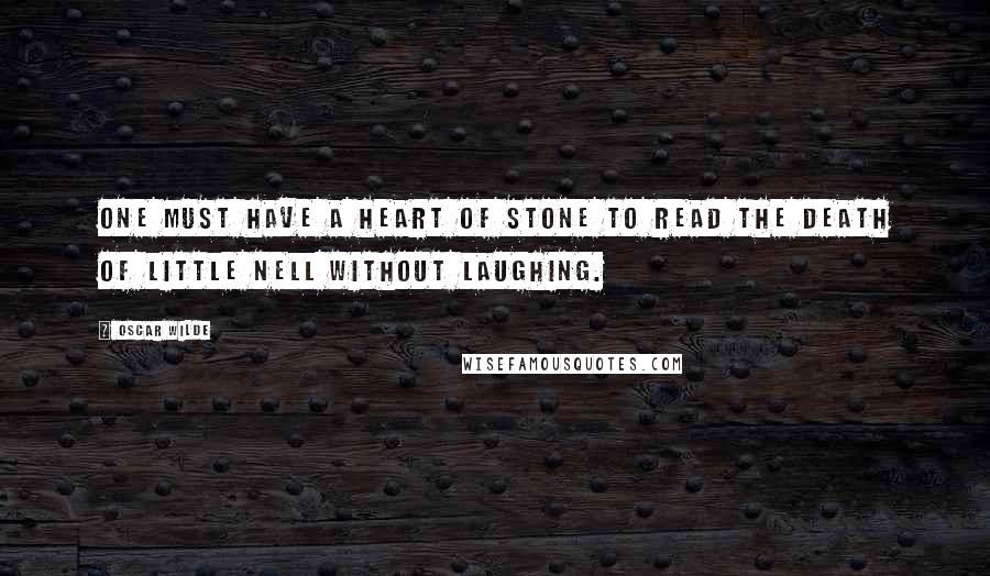 Oscar Wilde Quotes: One must have a heart of stone to read the death of little Nell without laughing.