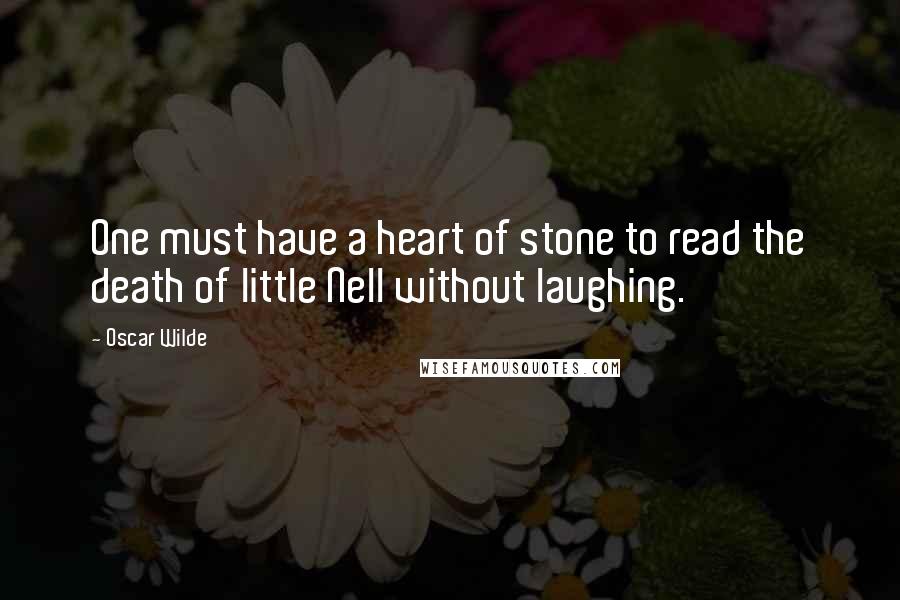 Oscar Wilde Quotes: One must have a heart of stone to read the death of little Nell without laughing.