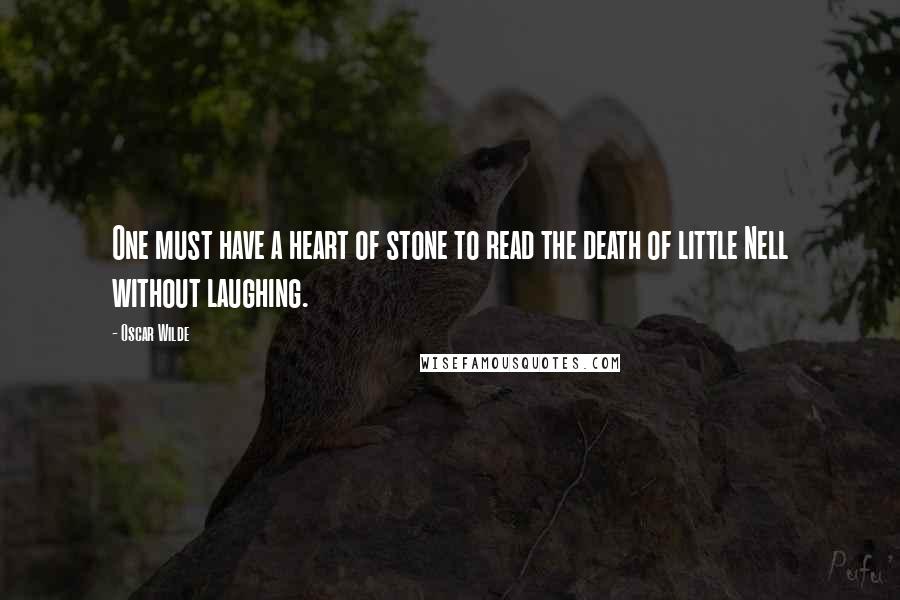 Oscar Wilde Quotes: One must have a heart of stone to read the death of little Nell without laughing.