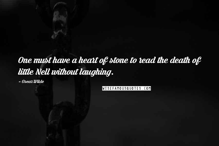 Oscar Wilde Quotes: One must have a heart of stone to read the death of little Nell without laughing.