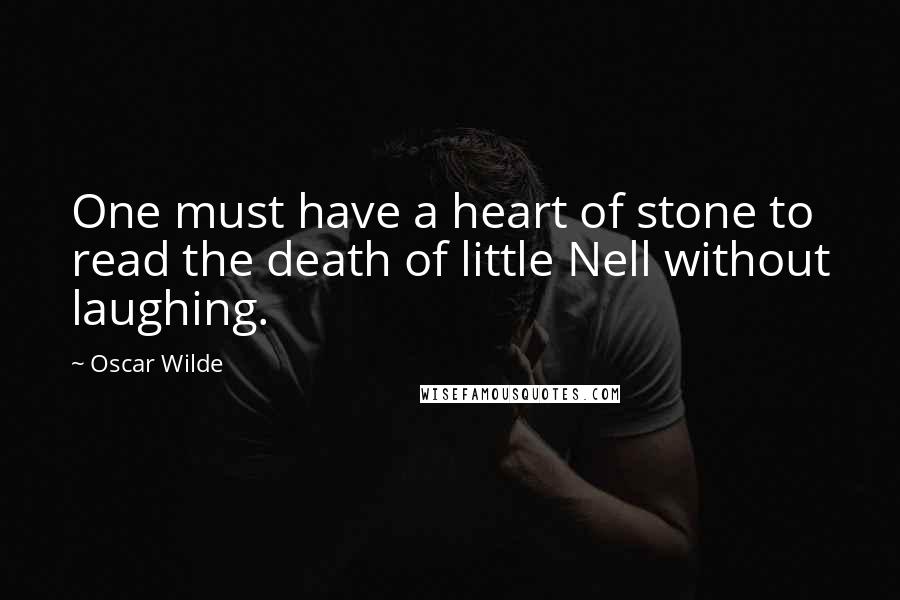 Oscar Wilde Quotes: One must have a heart of stone to read the death of little Nell without laughing.