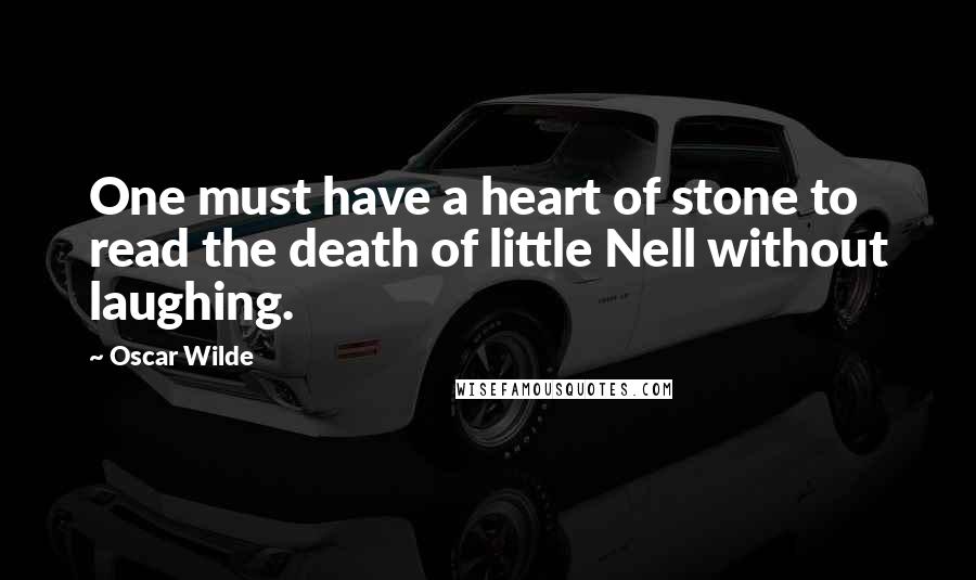 Oscar Wilde Quotes: One must have a heart of stone to read the death of little Nell without laughing.