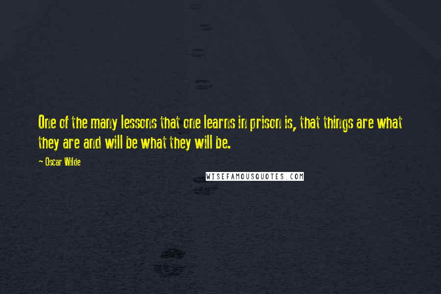 Oscar Wilde Quotes: One of the many lessons that one learns in prison is, that things are what they are and will be what they will be.