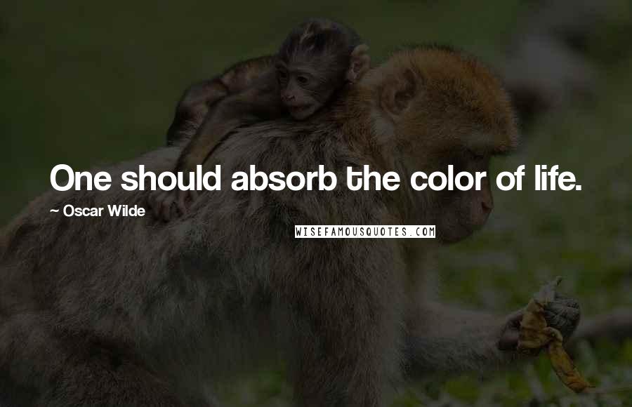 Oscar Wilde Quotes: One should absorb the color of life.