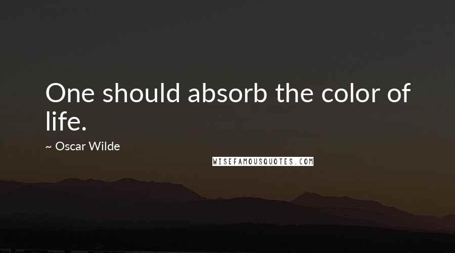 Oscar Wilde Quotes: One should absorb the color of life.