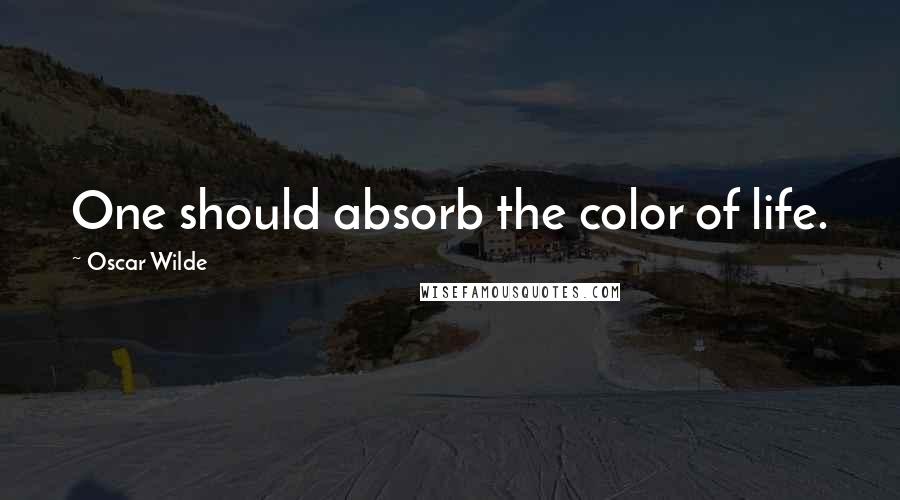 Oscar Wilde Quotes: One should absorb the color of life.