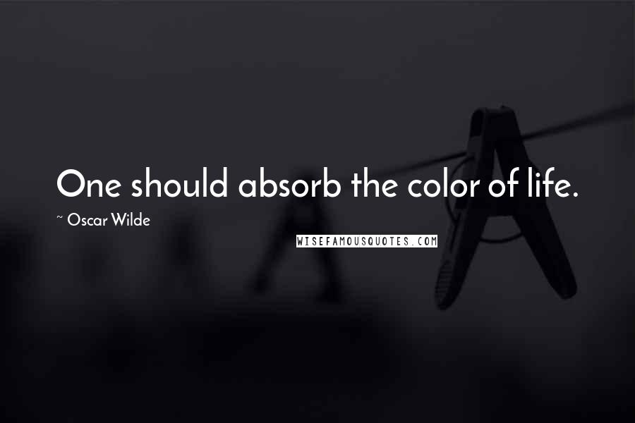 Oscar Wilde Quotes: One should absorb the color of life.
