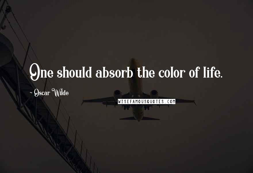 Oscar Wilde Quotes: One should absorb the color of life.