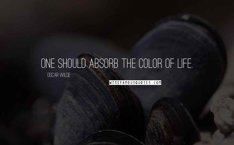 Oscar Wilde Quotes: One should absorb the color of life.