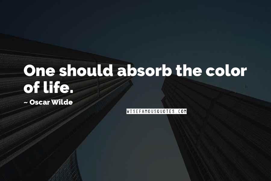 Oscar Wilde Quotes: One should absorb the color of life.