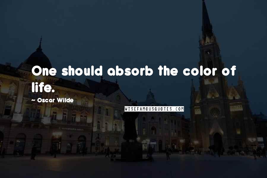 Oscar Wilde Quotes: One should absorb the color of life.