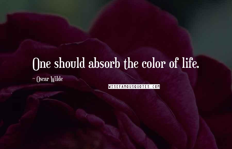 Oscar Wilde Quotes: One should absorb the color of life.