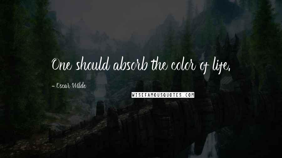 Oscar Wilde Quotes: One should absorb the color of life.