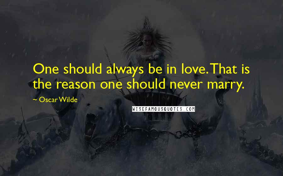 Oscar Wilde Quotes: One should always be in love. That is the reason one should never marry.