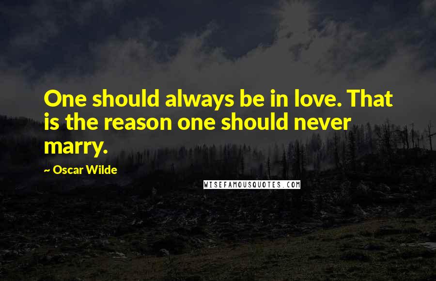 Oscar Wilde Quotes: One should always be in love. That is the reason one should never marry.