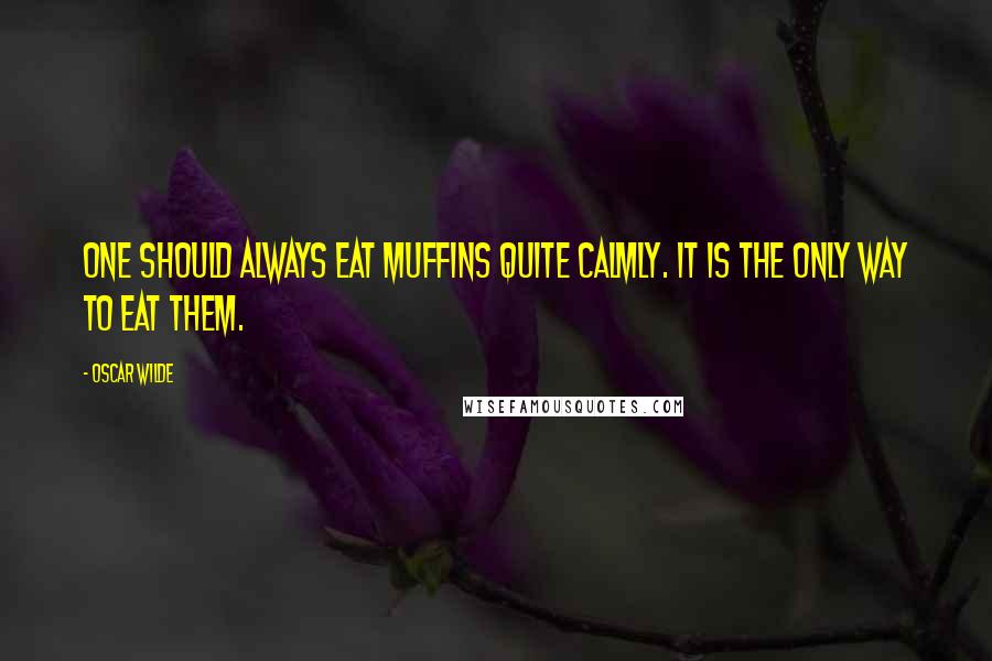 Oscar Wilde Quotes: One should always eat muffins quite calmly. It is the only way to eat them.