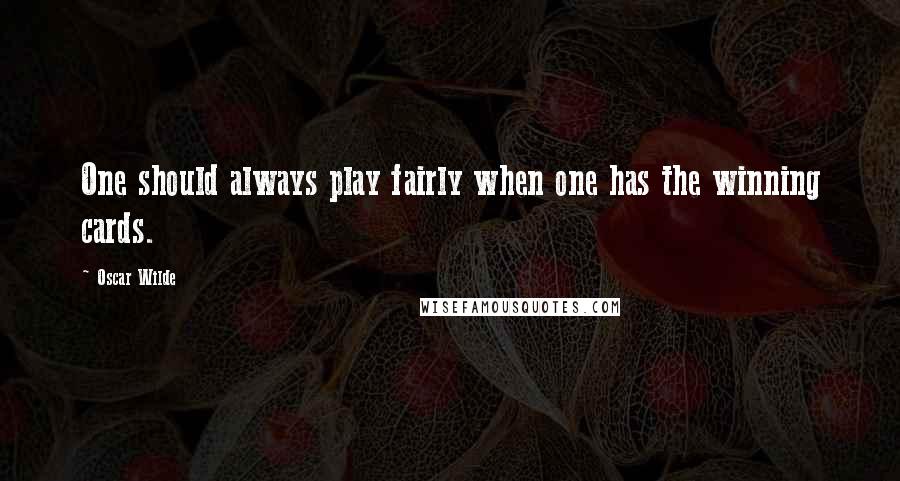 Oscar Wilde Quotes: One should always play fairly when one has the winning cards.