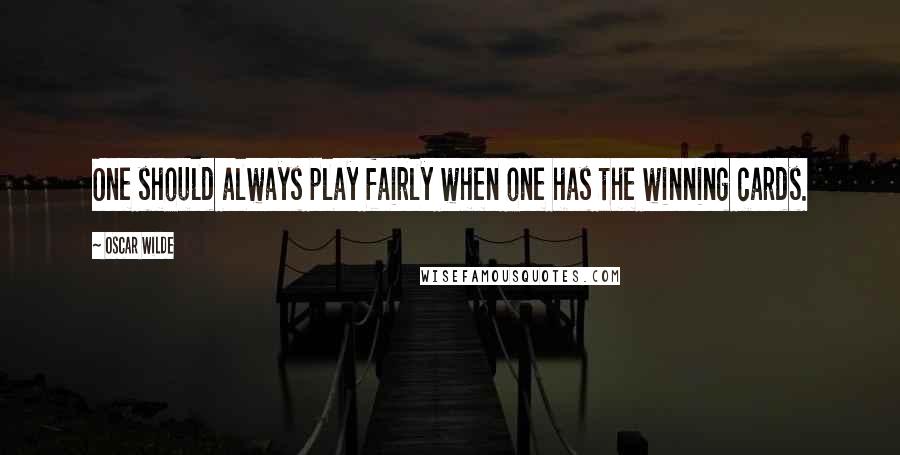Oscar Wilde Quotes: One should always play fairly when one has the winning cards.