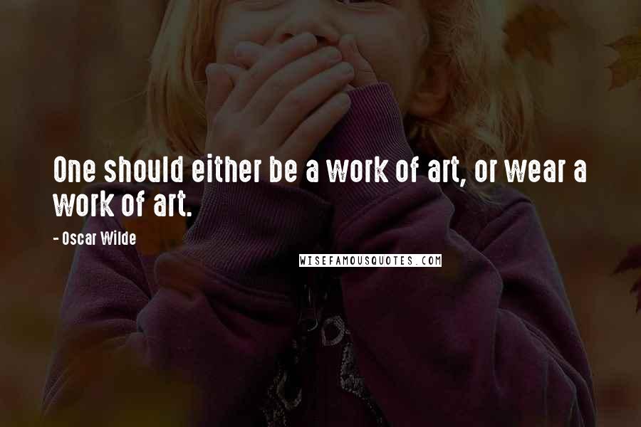 Oscar Wilde Quotes: One should either be a work of art, or wear a work of art.