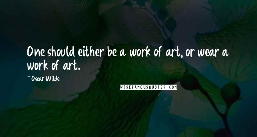 Oscar Wilde Quotes: One should either be a work of art, or wear a work of art.