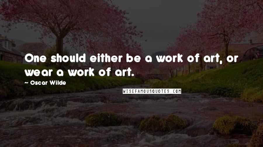 Oscar Wilde Quotes: One should either be a work of art, or wear a work of art.