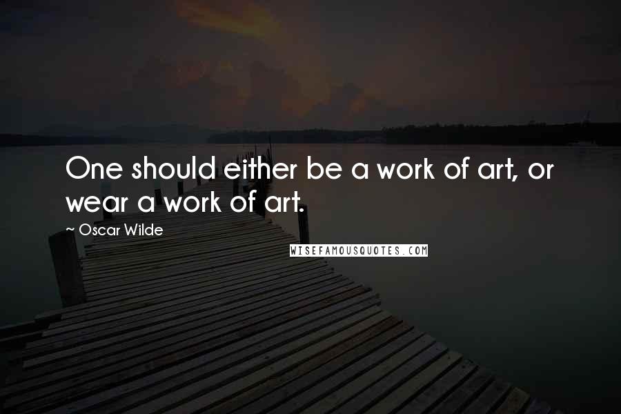 Oscar Wilde Quotes: One should either be a work of art, or wear a work of art.