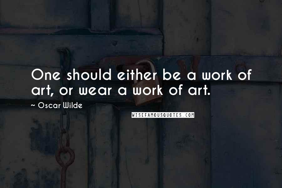 Oscar Wilde Quotes: One should either be a work of art, or wear a work of art.