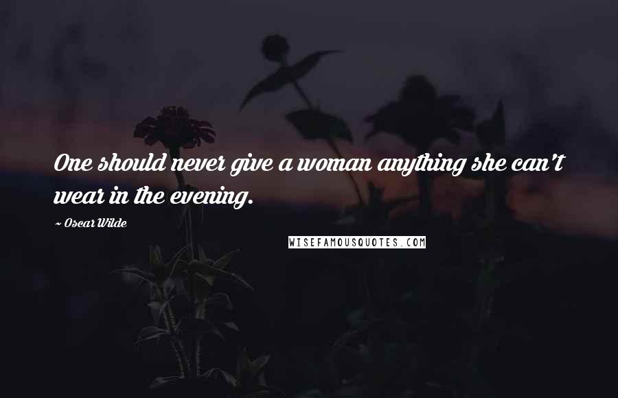 Oscar Wilde Quotes: One should never give a woman anything she can't wear in the evening.