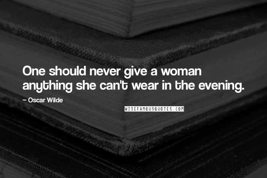 Oscar Wilde Quotes: One should never give a woman anything she can't wear in the evening.