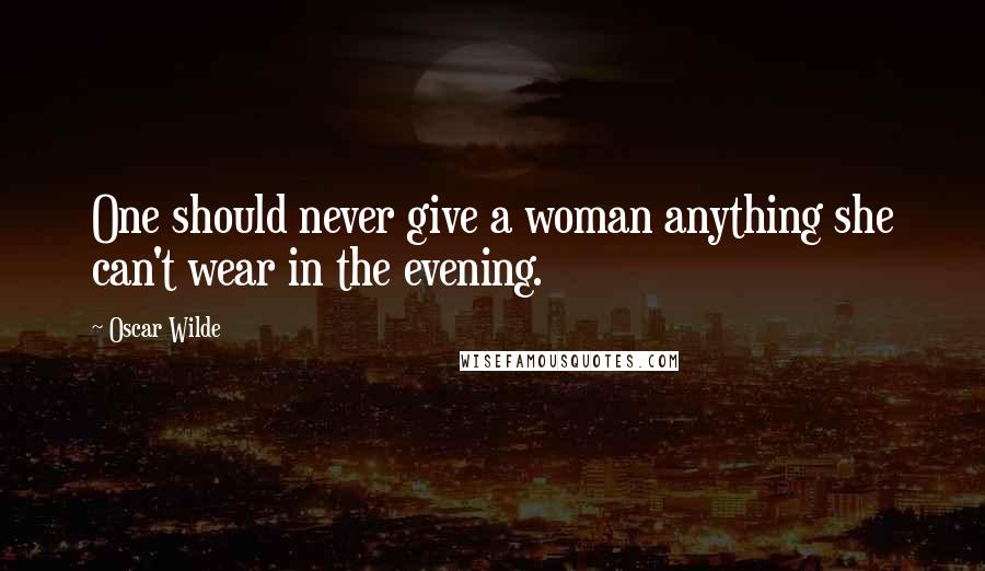 Oscar Wilde Quotes: One should never give a woman anything she can't wear in the evening.