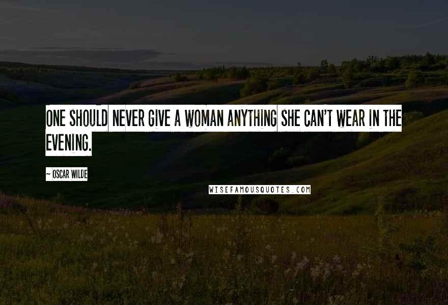 Oscar Wilde Quotes: One should never give a woman anything she can't wear in the evening.