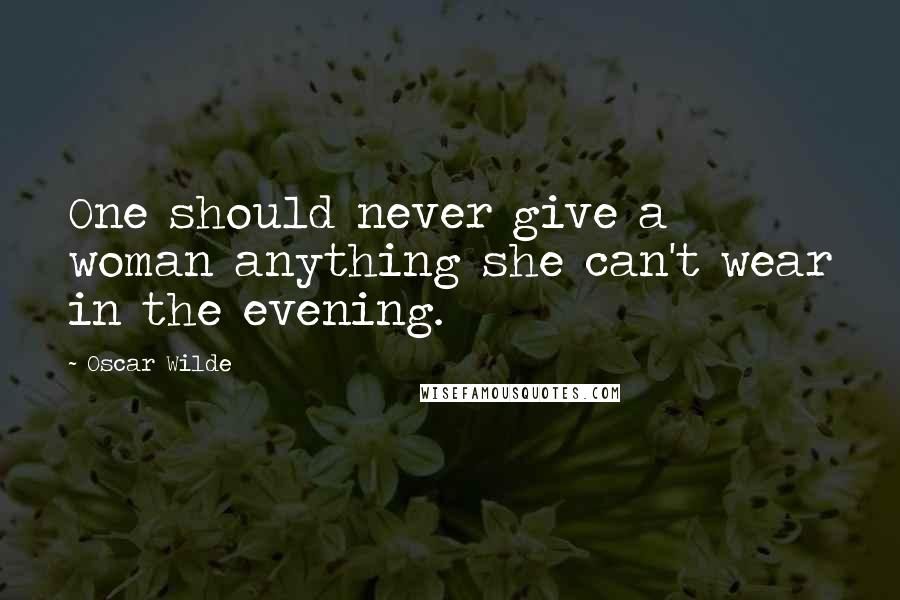 Oscar Wilde Quotes: One should never give a woman anything she can't wear in the evening.