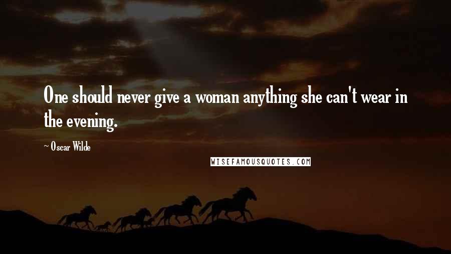 Oscar Wilde Quotes: One should never give a woman anything she can't wear in the evening.